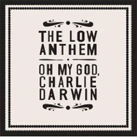 The Low Anthem - 'Oh My God, Charlie Darwin' (Bella Union) Released 15/06/09 